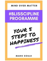 Mind Over Matter - Blisscipline Programme: Your Five Steps to Happiness 1519164971 Book Cover