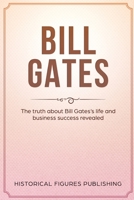 Bill Gates : The Truth about Bill Gates's Life and Business Success Revealed 1648642497 Book Cover