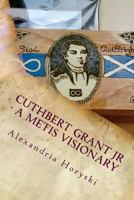 Cuthbert Grant Jr - A Metis Visionary 1537728202 Book Cover