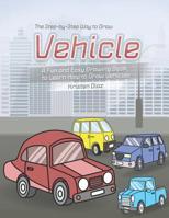 The Step-by-Step Way to Draw Vehicle: A Fun and Easy Drawing Book to Learn How to Draw Vehicles 1078404739 Book Cover