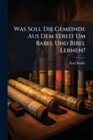 Was Soll Die Gemeinde Aus Dem Streit Um Babel Und Bibel Lernen?: Ein Vortrab 1173275681 Book Cover