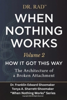 WHEN NOTHING WORKS VOLUME TWO: How It Got This Way The Architecture of a Broken Attachment (WHEN NOTHING WORKS: An 8-Volume Clinical Exposé for Parents at the Edge) B0HBLQH3N2 Book Cover