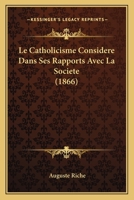 Le Catholicisme Considéré Dans Ses Rapports Avec La Société 116014754X Book Cover