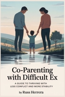 Co-parenting with Difficult Ex: A Guide to Thriving with Less Conflict and More Stability B0FNL3HGZW Book Cover