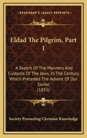 Eldad The Pilgrim, Part 1: A Sketch Of The Manners And Customs Of The Jews, In The Century Which Preceded The Advent Of Our Savior 1165417510 Book Cover