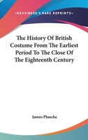The History Of British Costume From The Earliest Period To The Close Of The Eighteenth Century 1162767073 Book Cover