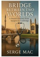 Bridge Between Two Worlds: A Doctor`s journey from Sarajevo to Cambridge 1764234006 Book Cover