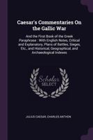 Csar's commentaries on the Gallic war ; and, The first book of the Greek paraphrase: with English notes, critical and explanatory, plans of battles, ... geographical, and archological indexes 1177755149 Book Cover