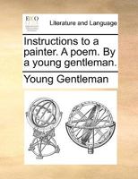 Instructions to a painter. A poem. By a young gentleman. 1170406181 Book Cover