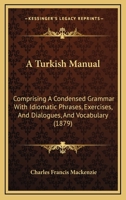 A Turkish Manual: Comprising A Condensed Grammar With Idiomatic Phrases, Exercises, And Dialogues, And Vocabulary 1018722556 Book Cover