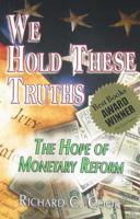 We Hold These Truths: The Hope of Monetary Reform 098021906X Book Cover