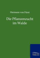Pflanzenzucht Im Walde: Ein Handbuch Fur Forstwirthe, Waldbesitzer Und Studierende 3662360470 Book Cover