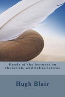 Heads of the Lectures on Rhetorick, and Belles Lettres 1721272585 Book Cover