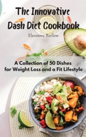 The Innovative Dash Diet Cookbook: A Collection of 50 Dishes for Weight Loss and a Fit Lifestyle 1801905037 Book Cover