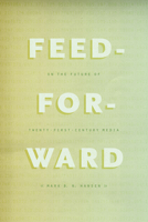 Feed-Forward: On the Future of Twenty-First-Century Media 022619972X Book Cover