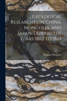 Geological Researches in China, Mongolia, and Japan: During the Years 1862-1865 B0BQRS4V49 Book Cover