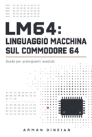 LM64: LINGUAGGIO MACCHINA SUL COMMODORE 64 (Informatica Pratica: Programmazione e Intelligenza Artificiale) (Italian Edition) B0HB6GQLVR Book Cover