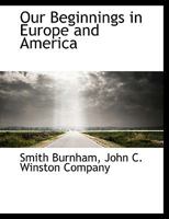 Our Beginnings in Europe and America: How Civilization Grew in The Old World and Came to The New 1437138233 Book Cover