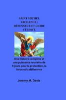 SAINT MICHEL ARCHANGE : DÉFENSEUR ET GUIDE CÉLESTE: Une histoire complète et une puissante neuvaine de 9 jours pour la protection, la force et la délivrance B0G3HQX9HJ Book Cover