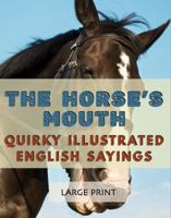 The Horse’s Mouth: Quirky Illustrated English Sayings: Large Print: A dementia-friendly, vision-friendly selection of traditional sayings to prompt ... (Illustrated Traditional Sayings) 1922191639 Book Cover
