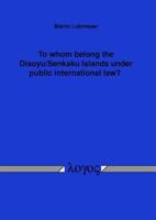 To Whom Belong the Diaoyu/Senkaku Islands Under Public International Law? 3832522123 Book Cover