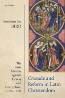 Crusade and Reform in Latin Christendom: The Paris Masters against Heresy and Corruption, c.1179–c.1254. 019879472X Book Cover