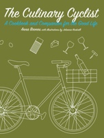The Culinary Cyclist: A Cookbook and Companion for the Good Life 1621068250 Book Cover