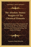 The Absolute Atomic Weights of the Chemical Elements: Established Upon the Analysis of the Chemists of the Nineteenth Century and Demonstrating the ... Language to the General Scientific Public 0548413150 Book Cover