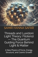 Threads and Luxidoni Light Theory: Filotenzi — The Quantum Guiding Force Behind Light & Matter: A New Physics of Force, Energy, Structure, and Cosmic Growth (The Threads and Luxidoni Light Theory) B0FK3QVFNY Book Cover