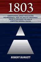 1803: Constitutional Intent for Electing the Presidency: How the Twelfth Amendment Failed to Anticipate the Rise of Competin 1432785877 Book Cover