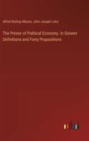 The Primer of Political Economy. In Sixteen Definitions and Forty Propositions 3385395917 Book Cover