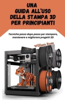 Una guida all’uso della stampa 3D per principianti: Tecniche passo dopo passo per stampare, mantenere e migliorare progetti 3D (Italian Edition) B0G71LH4Y6 Book Cover