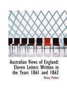 Australian Views of England: Eleven Letters Written in the Years 1861 and 1862 1241069603 Book Cover