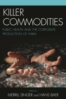 Killer Commodities: Public Health and the Corporate Production of Harm 0759109796 Book Cover