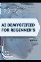AI Demystified for Beginner’s: Your Road from Novice to Skilled Professional B0FDW8RW52 Book Cover