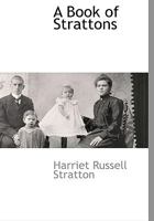 A Book of Strattons; Being a Collection of Stratton Records From England and Scotland, and a Genealogical History of the Early Colonial Strattons in America, With Five Generations of Their Descendants 1116263114 Book Cover