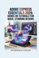 Adobe Express Essentials 2025: Hands-On Tutorials for Quick, Stunning Designs B0G6TLTRZ7 Book Cover