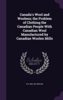 Canada's Wool and Woolens; The Problem of Clothing the Canadian People with Canadian Wool Manufactured by Canadian Woolen Mills 1355811902 Book Cover