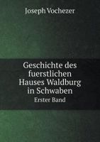 Geschichte des fuerstlichen Hauses Waldburg in Schwaben Erster Band 5519111464 Book Cover