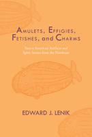 Amulets, Effigies, Fetishes, and Charms: Native American Artifacts and Spirit Stones from the Northeast 0817360441 Book Cover