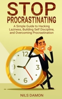 Stop Procrastinating: A Simple Guide to Hacking Laziness, Building Self Discipline, and Overcoming Procrastination 1077101279 Book Cover