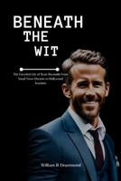Beneath the Wit: The Unveiled Life of Ryan Reynolds From Small Town Dreams to Hollywood Stardom (Vivid Narrative Biographies.) B0CVXMDR48 Book Cover
