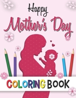 Happy Mother's day Coloring Book: Beautiful Mothers day coloring Book For Kids Or All Ages Best Mother Day gifts Unique Coloring Book For Moms And Funny Gifts Ideas B092XK11PD Book Cover