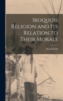 Iroquois Religion and its Relation to Their Morals 1015885640 Book Cover