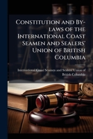 Constitution and by-laws of the International Coast Seamen and Sealers' Union of British Columbia 1175565806 Book Cover