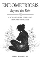Endometriosis Beyond the Pain: A woman’s guide to healing, hope and wholeness B0H82WQPY1 Book Cover
