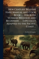 New century Belgian hare manual and cook book . . . for both veteran breeders and beginners . . . especially adapted to the Pacific coast . . 1172576920 Book Cover