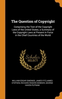 The Question of Copyright: A Summery of the Copyright Laws at Present in Force in the Chief Countries of the World 1013869273 Book Cover