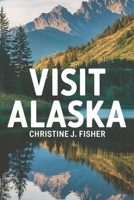 Visit Alaska: The Ultimate Journey Through America’s Last Frontier B0F1NJXW6K Book Cover