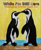 While I'm Still Here: Endangered Animals Speak Out 1953652867 Book Cover